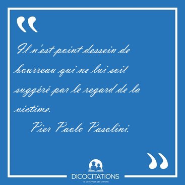 Il n'est point dessein de bourreau qui ne lui soit sugg�r� par [...] - Pier Paolo Pasolini...