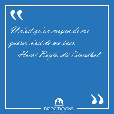 Il n'est qu'un moyen de me gurir, c'est de me [...] - Henri Beyle, dit Stendhal...