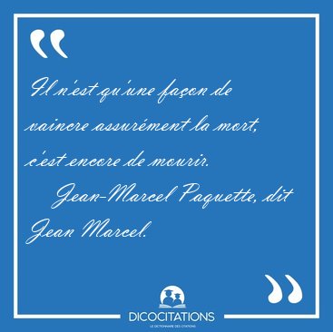 Il n'est qu'une faon de vaincre assurment la mort, c'est [...] - Jean-Marcel Paquette, dit Jean Marcel...