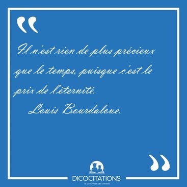 Il n'est rien de plus pr�cieux que le temps, puisque c'est le [...] - Louis Bourdaloue...