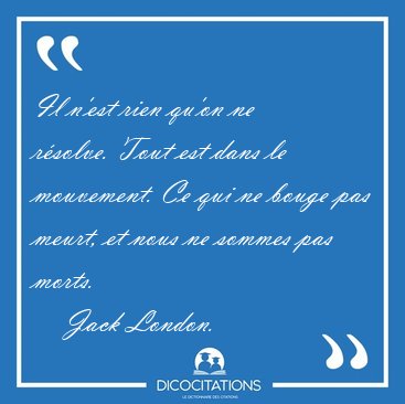 Il n'est rien qu'on ne rsolve. Tout est dans le mouvement. Ce [...] - Jack London...