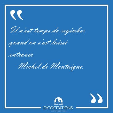 Il n'est temps de regimber quand on s'est laiss [...] - Michel de Montaigne...