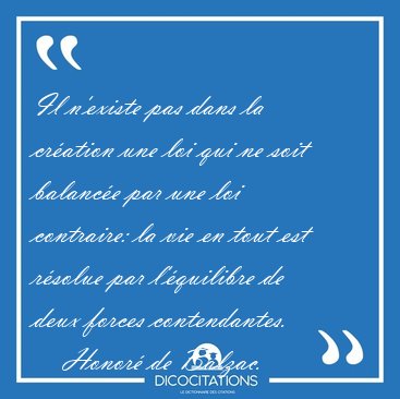 Il n'existe pas dans la cration une loi qui ne soit balance [...] - Honor de Balzac...