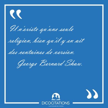 Il n'existe qu'une seule religion, bien qu'il y en ait des [...] - George Bernard Shaw...