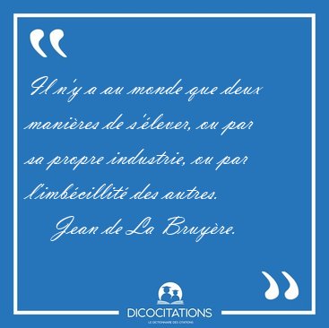 Il n'y a au monde que deux manires de s'lever, ou par sa [...] - Jean de La Bruyre...