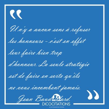 Il n'y a aucun sens � refuser les honneurs - c'est en effet leur [...] - Jean Baudrillard...
