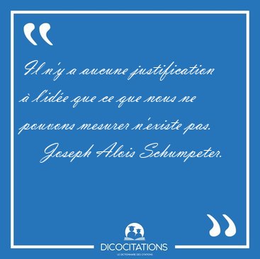 Il n'y a aucune justification  l'ide que ce que nous ne [...] - Joseph Alois Schumpeter...
