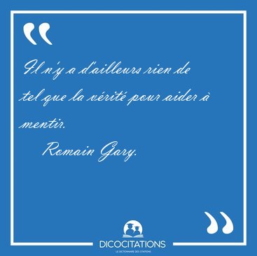 Il n'y a d'ailleurs rien de tel que la v�rit� pour aider � [...] - Romain Gary...