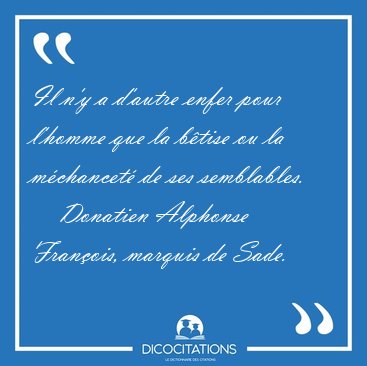 Il n'y a d'autre enfer pour l'homme que la b�tise ou la [...] - Donatien Alphonse Fran�ois, marquis de Sade...