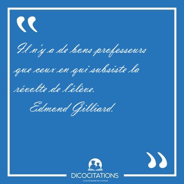 Il n'y a de bons professeurs que ceux en qui subsiste la rvolte [...] - Edmond Gilliard...