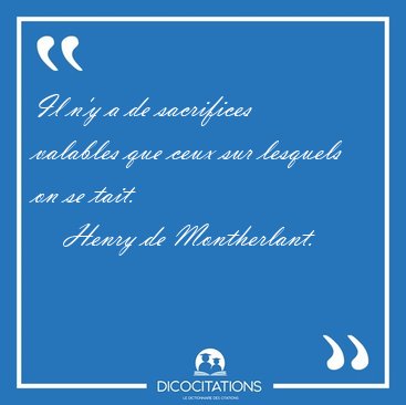 Il n'y a de sacrifices valables que ceux sur lesquels on se [...] - Henry de Montherlant...