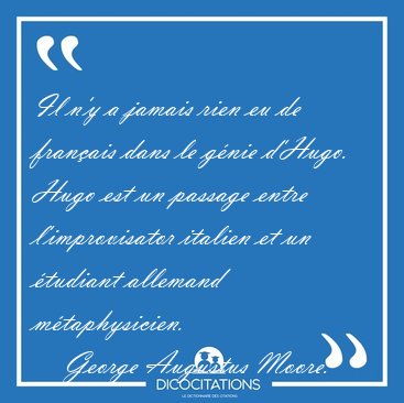 Il n'y a jamais rien eu de fran�ais dans le g�nie d'Hugo. Hugo [...] - George Augustus Moore...