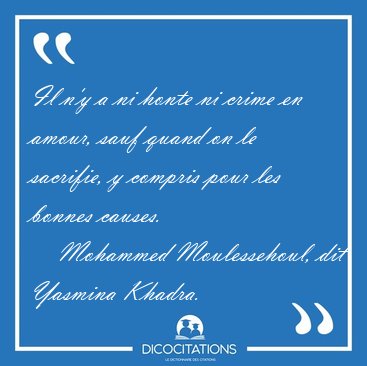 Il n'y a ni honte ni crime en amour, sauf quand on le sacrifie, [...] - Mohammed Moulessehoul, dit Yasmina Khadra...