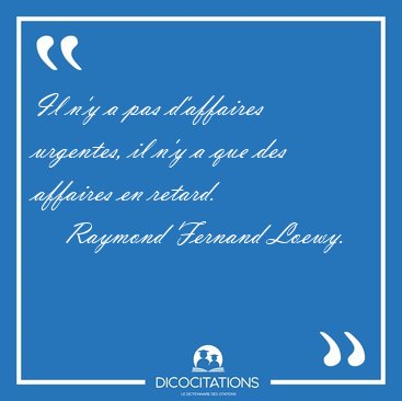 Il n'y a pas d'affaires urgentes, il n'y a que des affaires en [...] - Raymond Fernand Loewy...