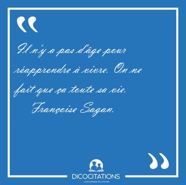 Il n'y a pas d'ge pour rapprendre  vivre. On ne fait que a [...] - Franoise Sagan...
