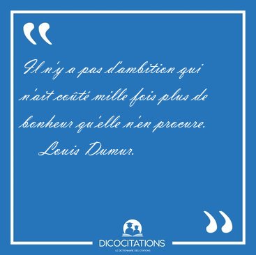 Il n'y a pas d'ambition qui n'ait co�t� mille fois plus de [...] - Louis Dumur...