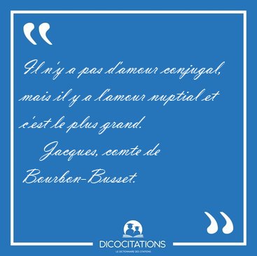 Il n'y a pas d'amour conjugal, mais il y a l'amour nuptial et [...] - Jacques, comte de Bourbon-Busset...