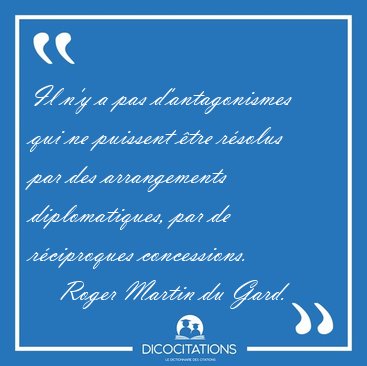 Il n'y a pas d'antagonismes qui ne puissent �tre r�solus par des [...] - Roger Martin du Gard...