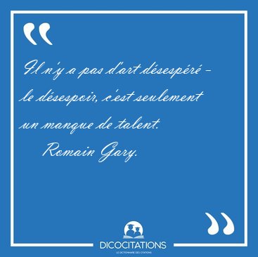 Il n'y a pas d'art d�sesp�r� - le d�sespoir, c'est seulement un [...] - Romain Gary...