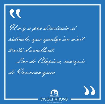 Il n'y a pas d'�crivain si ridicule, que quelqu'un n'ait trait� [...] - Luc de Clapiers, marquis de Vauvenargues...