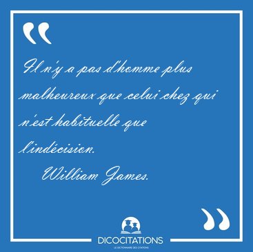 Il n'y a pas d'homme plus malheureux que celui chez qui n'est [...] - William James...