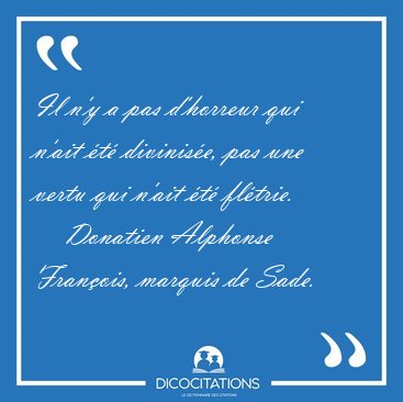 Il n'y a pas d'horreur qui n'ait t divinise, pas une vertu [...] - Donatien Alphonse Franois, marquis de Sade...