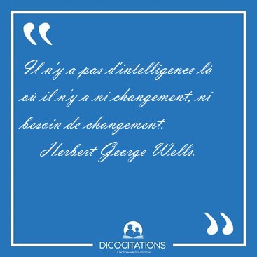 Il n'y a pas d'intelligence l o il n'y a ni changement, ni [...] - Herbert George Wells...
