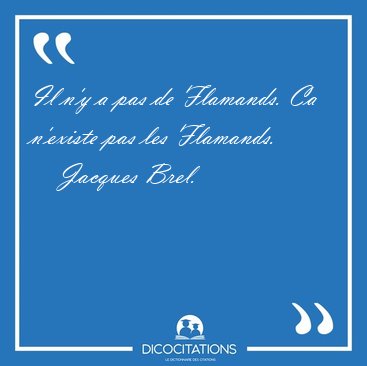 Il n'y a pas de Flamands. Ca n'existe pas les [...] - Jacques Brel...