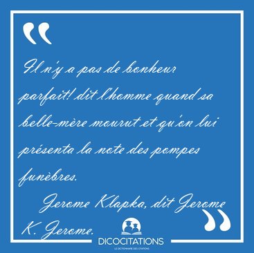 Il n'y a pas de bonheur parfait! dit l'homme quand sa belle-m�re [...] - Jerome Klapka, dit Jerome K. Jerome...