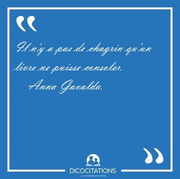 Il n'y a pas de chagrin qu'un livre ne puisse [...] - Anna Gavalda...