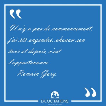Il n'y a pas de commencement, j'ai �t� engendr�, chacun son tour [...] - Romain Gary...
