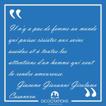 Il n'y a pas de femme au monde qui puisse r�sister aux soins [...] - Giacomo Giovanni Girolamo Casanova...