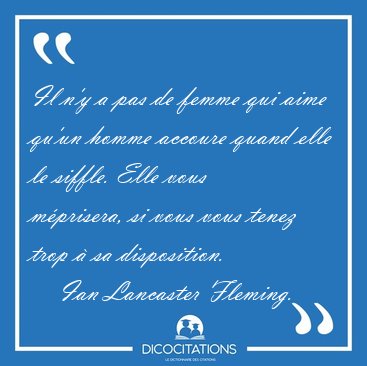 Il n'y a pas de femme qui aime qu'un homme accoure quand elle le [...] - Ian Lancaster Fleming...