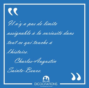 Il n'y a pas de limite assignable � la curiosit� dans tout ce [...] - Charles-Augustin Sainte-Beuve...