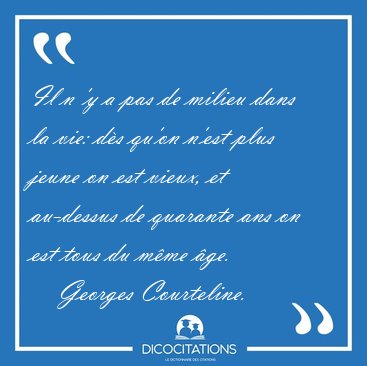 Il n 'y a pas de milieu dans la vie: ds qu'on n'est plus jeune [...] - Georges Courteline...