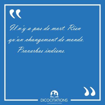 Il n'y a pas de mort. Rien qu'un changement de [...] - Proverbes indiens...