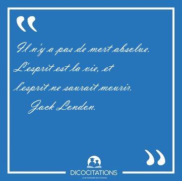Il n'y a pas de mort absolue. L'esprit est la vie, et l'esprit [...] - Jack London...