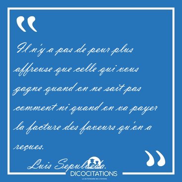 Il n'y a pas de peur plus affreuse que celle qui vous gagne [...] - Luis Sepulveda...