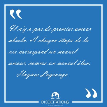 Il n'y a pas de premier amour absolu. A chaque tape de la vie [...] - Hugues Lagrange...
