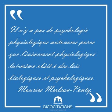 Il n'y a pas de psychologie physiologique autonome parce que [...] - Maurice Merleau-Ponty...