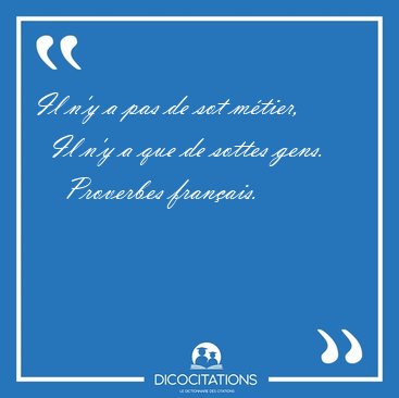 Il n'y a pas de sot mtier,    Il n'y a que de sottes [...] - Proverbes franais...
