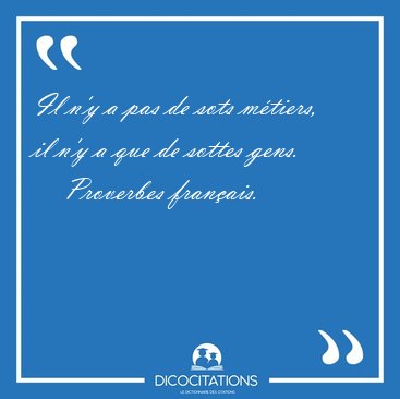 Il n'y a pas de sots mtiers, il n'y a que de sottes [...] - Proverbes franais...