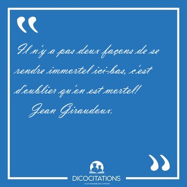 Il n'y a pas deux fa�ons de se rendre immortel ici-bas, c'est [...] - Jean Giraudoux...