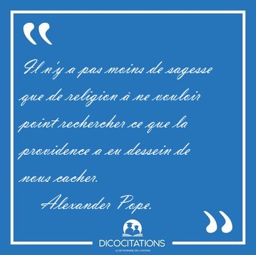Il n'y a pas moins de sagesse que de religion  ne vouloir point [...] - Alexander Pope...