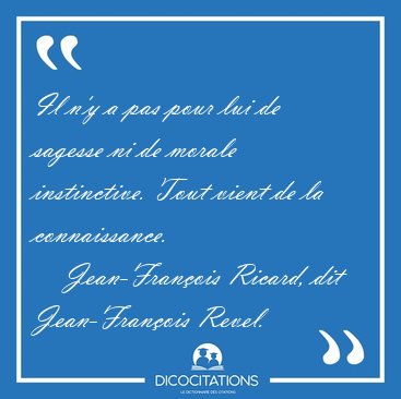 Il n'y a pas pour lui de sagesse ni de morale instinctive. Tout [...] - Jean-Fran�ois Ricard, dit Jean-Fran�ois Revel...