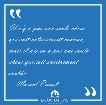 Il n'y a pas une seule chose qui soit enti�rement connue, mais [...] - Marcel Proust...