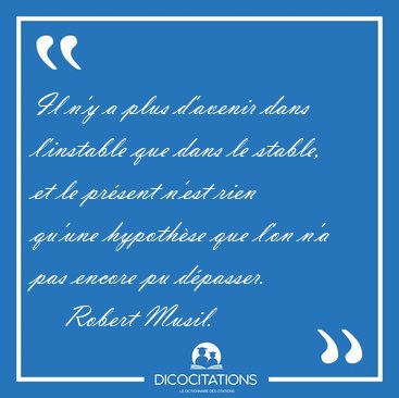 Il n'y a plus d'avenir dans l'instable que dans le stable, et le [...] - Robert Musil...