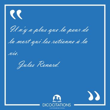 Il n'y a plus que la peur de la mort qui les retienne � la [...] - Jules Renard...