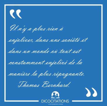 Il n'y a plus rien � enjoliver, dans une soci�t� et dans un [...] - Thomas Bernhard...