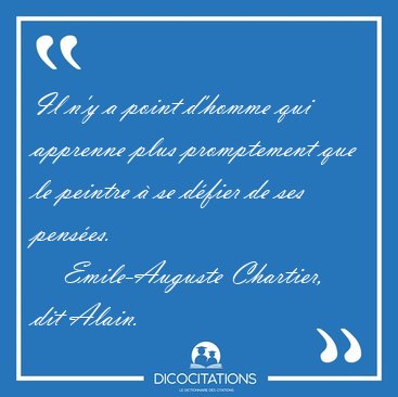 Il n'y a point d'homme qui apprenne plus promptement que le [...] - Emile-Auguste Chartier, dit Alain...